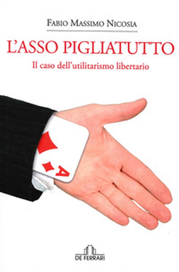 L'asso pigliatutto. Il caso dell'utilitarismo libertario - Librerie.coop L'asso pigliatutto. Il caso dell'utilitarismo libertario - Librerie.coop
