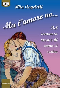 Ma l'amore no... Del romanzo rosa e di come si scrive - Librerie.coop