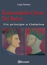 Raimondello Orsini del balzo. Un principe a Galatina - Librerie.coop