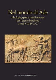 Nel mondo di Ade. Ideologie, spazi e rituali funerari per l'eterno banchetto (secoli VIII-IV a.c.) - Librerie.coop