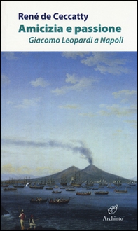 Amicizia e passione. Giacomo Leopardi a Napoli - Librerie.coop
