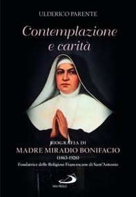 Contemplazione e carità. Biografia di Madre Miradio Bonifacio (1863-1926). Fondatrice delle Religiose Francescane di Sant'Antonio - Librerie.coop