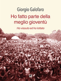 Ho fatto parte della meglio gioventù. Ho vissuto e ho lottato - Librerie.coop