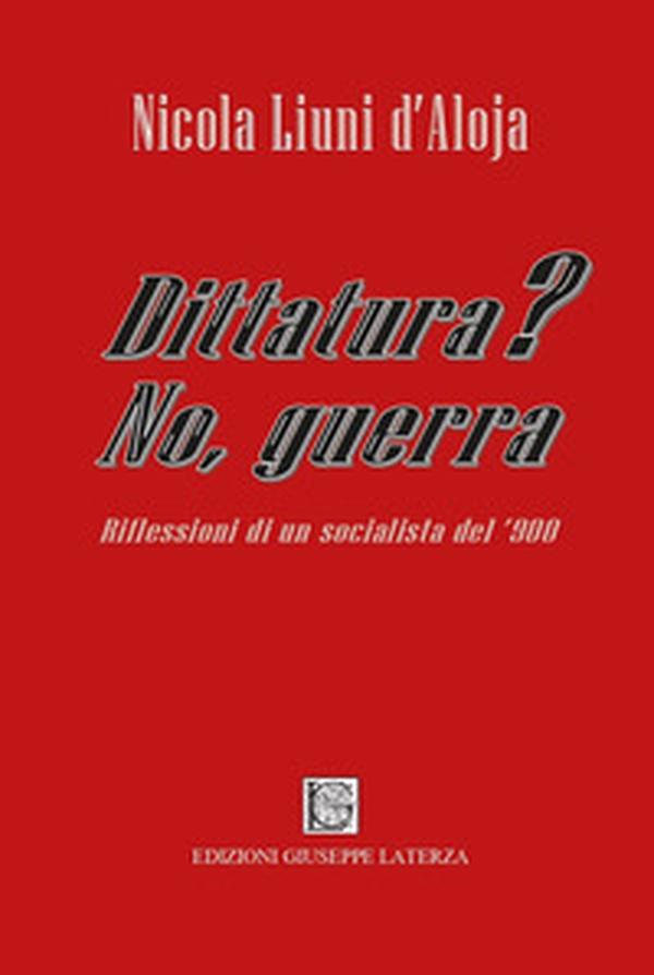 Dittatura? No, guerra. Riflessioni di un socialista del '900 - Librerie.coop Dittatura? No, guerra. Riflessioni di un socialista del '900 - Librerie.coop