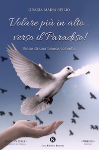 Volare più in alto... verso il Paradiso! Storia di una bianca colomba - Librerie.coop