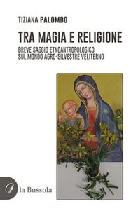Tra magia e religione. Breve saggio etnoantropologico sul mondo agro-silvestre veliterno - Librerie.coop
