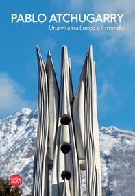 Pablo Atchugarry. Una vita tra Lecco e il mondo - Librerie.coop