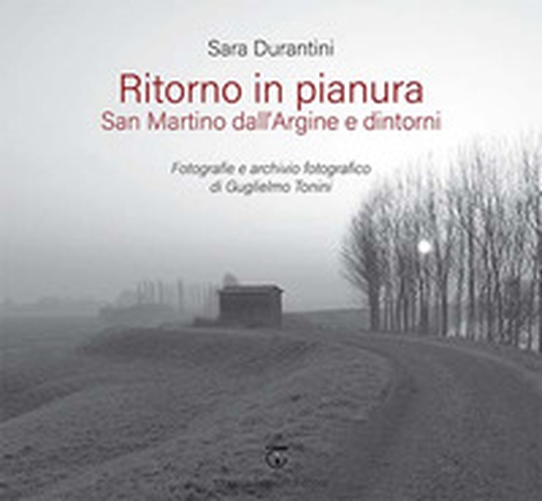 Ritorno in pianura. San Martino dall'Argine e dintorni. Fotografie e archivio fotografico di Guglielmo Tonini - Librerie.coop Ritorno in pianura. San Martino dall'Argine e dintorni. Fotografie e archivio fotografico di Guglielmo Tonini - Librerie.coop