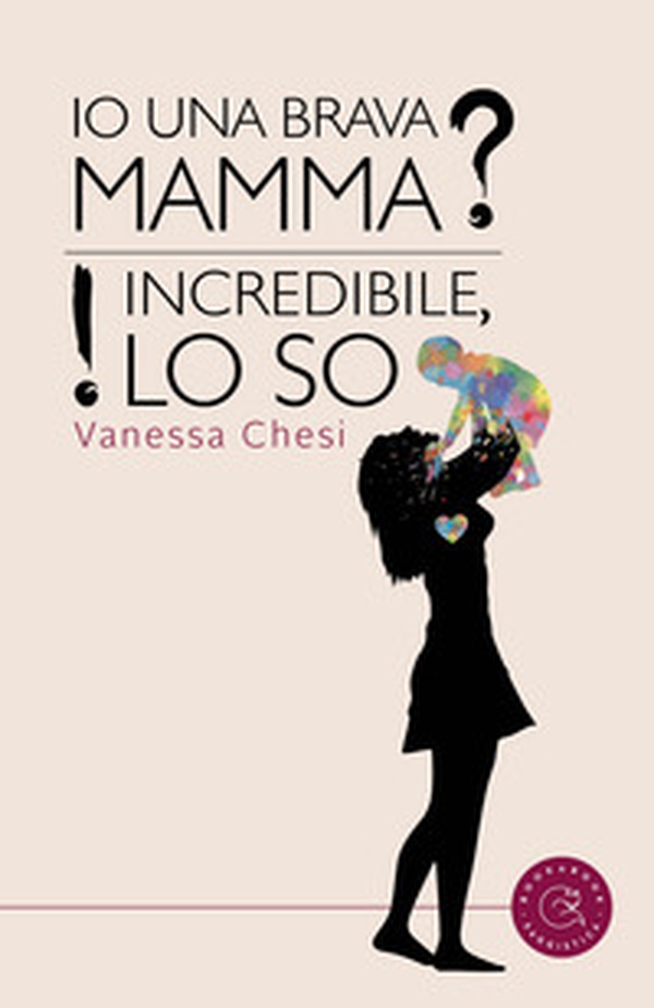 Io una brava mamma? Incredibile, lo so! - Librerie.coop Io una brava mamma? Incredibile, lo so! - Librerie.coop