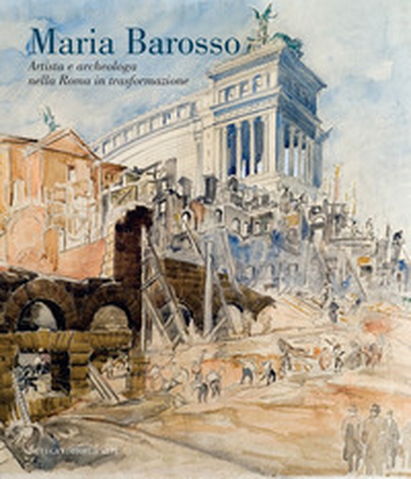 Maria Barosso. Artista e archeologa nella Roma in trasformazione - Librerie.coop