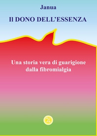 Il dono dell'essenza. Una storia vera di guarigione dalla fibromialgia - Librerie.coop