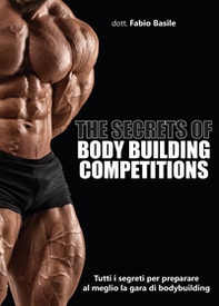 The secrets of body building competitions. Tutti i segreti per preparare al meglio la gara di bodybuilding - Librerie.coop