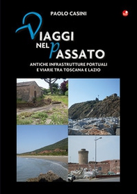 Viaggi nel passato. Antiche infrastrutture portuali e viarie tra Toscana e Lazio - Librerie.coop