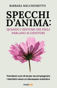 Specchi d'anima: quando i sintomi dei figli parlano ai genitori. Prendersi cura di sé per accompagnare i bambini verso un benessere autentico - Librerie.coop