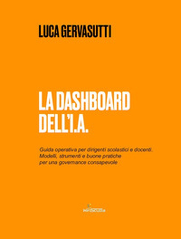 La dashboard dell'I.A. Guida operativa per dirigenti scolastici e docenti. Modelli, strumenti e buone pratiche per una governance consapevole - Librerie.coop
