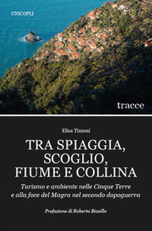 Tra spiaggia, scoglio, fiume e collina. Turismo e ambiente nelle Cinque Terre e alla foce del Magra nel secondo dopoguerra - Librerie.coop Tra spiaggia, scoglio, fiume e collina. Turismo e ambiente nelle Cinque Terre e alla foce del Magra nel secondo dopoguerra - Librerie.coop