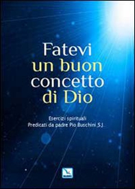 Fatevi un buon concetto di Dio. Esercizi spirituali - Librerie.coop