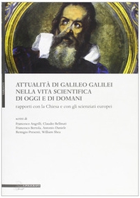 Attualità di Galileo Galilei nella vita scientifica di oggi e di domani. Rapporti con la chiesa e con gli scienzati europei - Librerie.coop