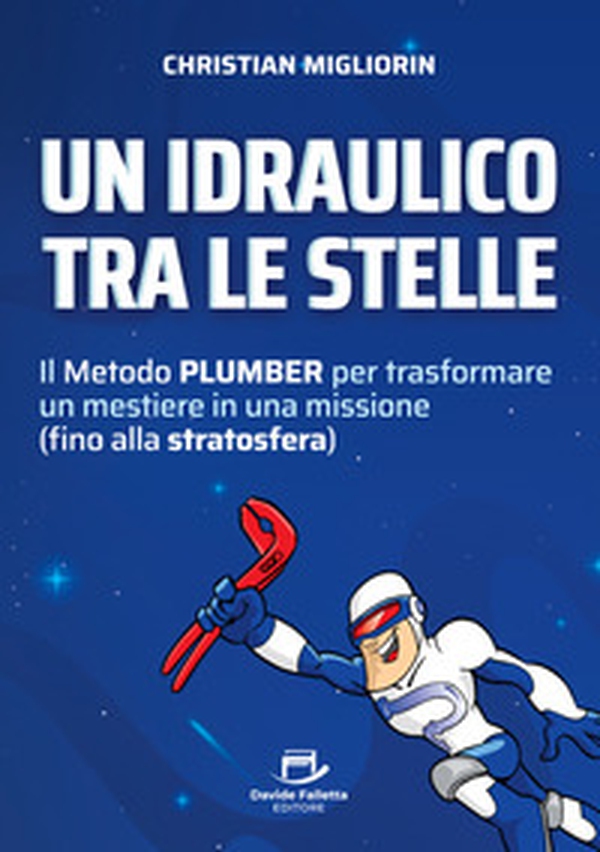Un idraulico tra le stelle. Il metodo plumber per trasformare un mestiere in una missione (fino alla stratosfera) - Librerie.coop