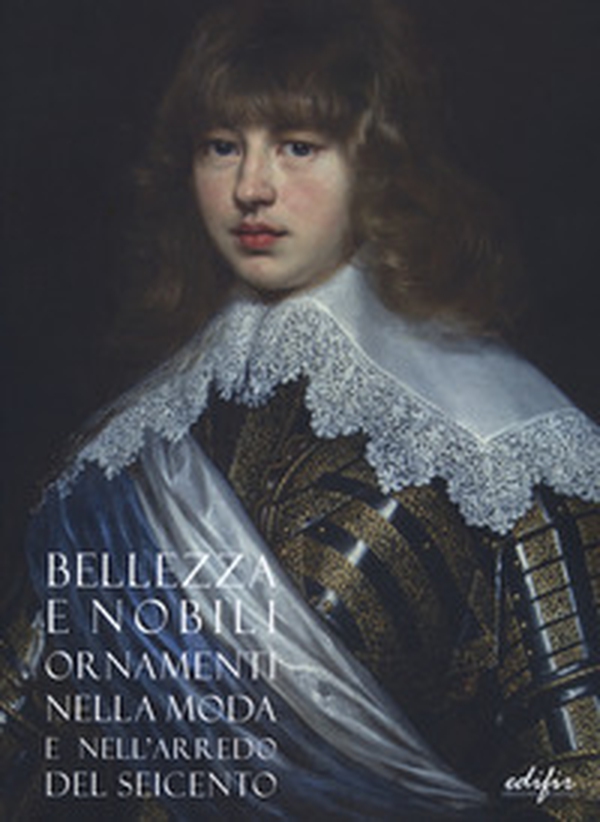 Bellezza e nobili ornamenti nella moda e nell'arredo del Seicento. Catalogo della mostra (Firenze, 7 dicembre 2019-13 aprile 2020) - Librerie.coop Bellezza e nobili ornamenti nella moda e nell'arredo del Seicento. Catalogo della mostra (Firenze, 7 dicembre 2019-13 aprile 2020) - Librerie.coop