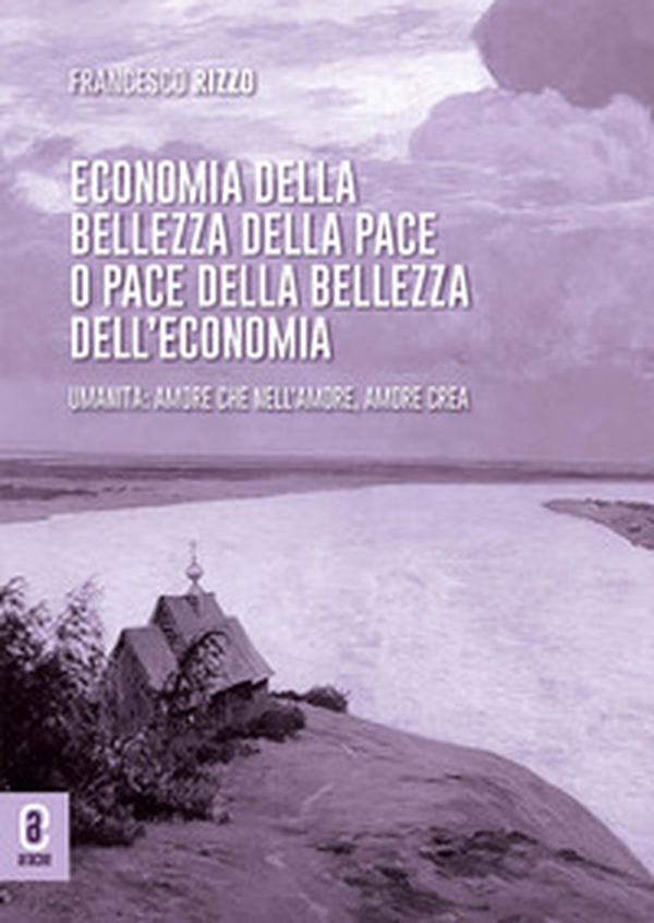 Economia della bellezza della pace o pace della bellezza dell'economia. Umanità: amore che nell'amore, amore crea. Opera completa - Librerie.coop Economia della bellezza della pace o pace della bellezza dell'economia. Umanità: amore che nell'amore, amore crea. Opera completa - Librerie.coop