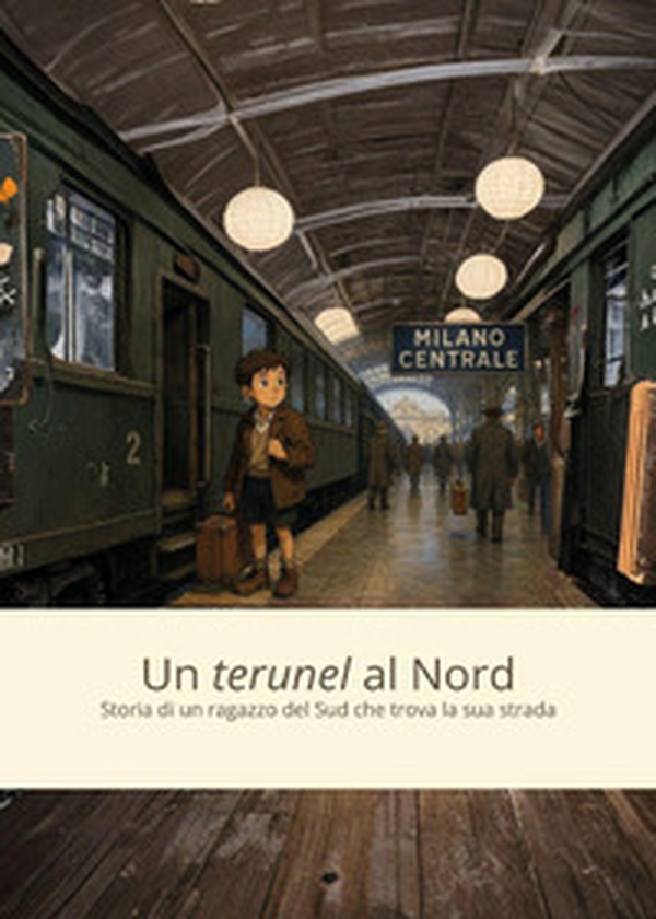 Un «terunel» al Nord. Storia di un ragazzo del Sud che trova la sua strada - Librerie.coop
