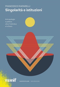 Singolarità e istituzioni. Antropologia e politica oltre l'individuo e lo Stato - Librerie.coop