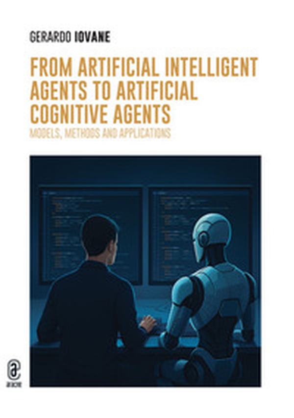 From Artificial Intelligent Agents to Artificial Cognitive Agents. Models, Methods and Applications - Librerie.coop From Artificial Intelligent Agents to Artificial Cognitive Agents. Models, Methods and Applications - Librerie.coop