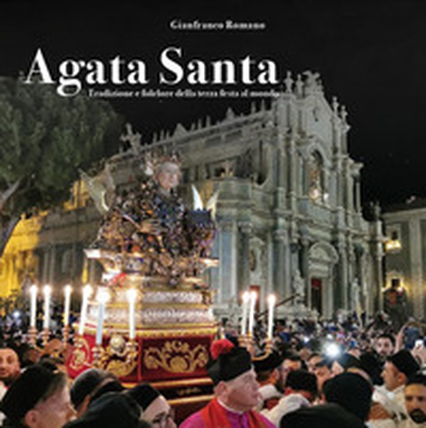Agata santa. Tradizione e folclore della terza festa al mondo - Librerie.coop Agata santa. Tradizione e folclore della terza festa al mondo - Librerie.coop