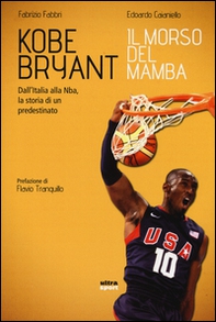 Kobe Bryant. Il morso del Mamba. Dall'Italia alla NBA, la storia di un predestinato - Librerie.coop
