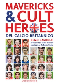 Mavericks & Cult Heroes del calcio britannico. 27 biografie di calciatori che hanno in qualche modo lasciato il segno nella storia del calcio britannico degli ultimi cinquant'anni - Librerie.coop