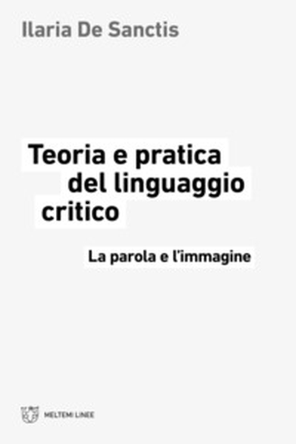 Teoria e pratica del linguaggio critico. La parola e l'immagine - Librerie.coop Teoria e pratica del linguaggio critico. La parola e l'immagine - Librerie.coop