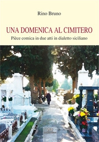 Una domenica al cimitero. Pièce comica in due atti in dialetto siciliano - Librerie.coop