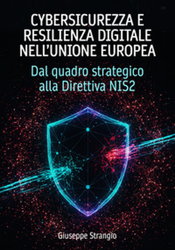 Cybersicurezza e resilienza digitale nell'unione europea. Dal quadro strategico alla Direttiva NIS2 - Librerie.coop Cybersicurezza e resilienza digitale nell'unione europea. Dal quadro strategico alla Direttiva NIS2 - Librerie.coop