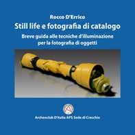 Still life e fotografia di catalogo. Breve guida alle tecniche d'illuminazione per la fotografia di oggetti - Librerie.coop