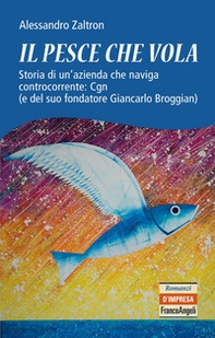 Il pesce che vola. Storia di un'azienda che naviga controcorrente: Cgn (e del suo fondatore Giancarlo Broggian) - Librerie.coop Il pesce che vola. Storia di un'azienda che naviga controcorrente: Cgn (e del suo fondatore Giancarlo Broggian) - Librerie.coop