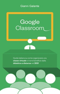 Google classroom. Guida italiana su come organizzare una classe virtuale e trarre beneficio dalla didattica a distanza nel 2021 - Librerie.coop