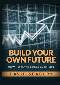 Build your own future. How to have success in life - Librerie.coop