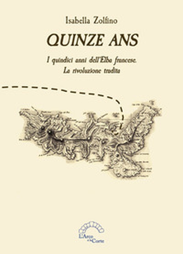 Quinze ans. I quindici anni dell'Elba francese. La rivoluzione tradita - Librerie.coop Quinze ans. I quindici anni dell'Elba francese. La rivoluzione tradita - Librerie.coop