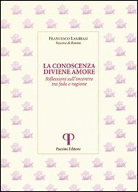 La conoscenza diviene amore. Riflessioni sull'incontro tra fede e ragione - Librerie.coop