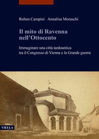 Il mito di Ravenna nell'Ottocento. Immaginare una città tardoantica tra il Congresso di Vienna e la Grande guerra - Librerie.coop