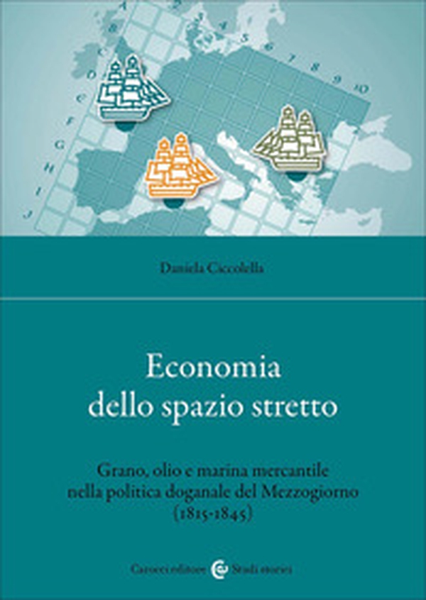 Economia dello spazio stretto. Grano, olio e marina mercantile nella politica doganale del Mezzogiorno (1815-1845) - Librerie.coop