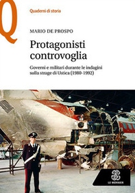 Protagonisti controvoglia. Governi e militari durante le indagini sulla strage di Ustica (1980-1992) - Librerie.coop