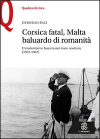 Corsica fatal, Malta baluardo di romanità. L'irredentismo fascista nel mare nostrum (1922-1942) - Librerie.coop