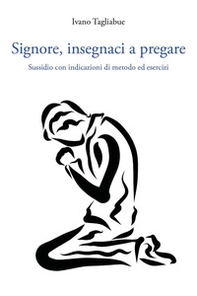 Signore, insegnaci a pregare. Sussidio con indicazioni di metodo ed esercizi - Librerie.coop
