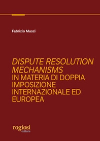Dispute resolution mechanisms in materia di doppia imposizione internazionale ed europea - Librerie.coop