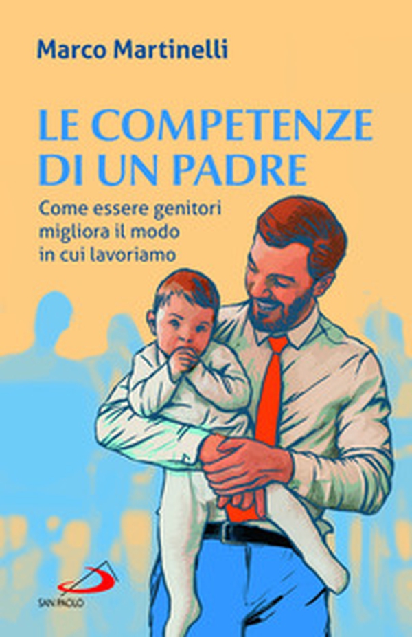 Le competenze di un padre. Come essere genitori migliora il modo in cui lavoriamo - Librerie.coop Le competenze di un padre. Come essere genitori migliora il modo in cui lavoriamo - Librerie.coop