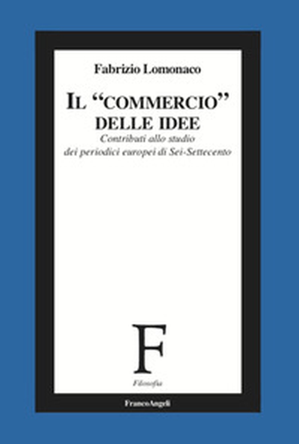 Il «commercio» delle idee. Contributi allo studio dei periodici europei di Sei-Settecento - Librerie.coop Il «commercio» delle idee. Contributi allo studio dei periodici europei di Sei-Settecento - Librerie.coop