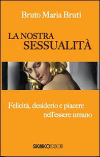 La nostra sessualità. Felicità, desiderio e piacere nell'essere umano - Librerie.coop