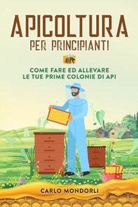 Apicoltura per principianti. Come fare ed allevare le tue prime colonie di api - Librerie.coop